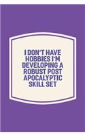 I Don't Have Hobbies I'm Developing A Robust Post Apocalyptic Skill Set: Funny Sayings on the cover Journal 104 Lined Pages for Writing and Drawing, Everyday Humorous, 365 days to more Humor & Happiness Year Long Journal 