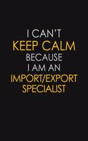 I Can't Keep Calm Because I Am An Import/Export Specialist