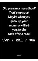 Oh, You Ran A Marathon? That´s So Cute! Maybe When Grow Up Your Mommy Will Let You Do The Rest Of The Race! Swim /Bike / Run Notebook