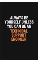 Always Be Yourself Unless You Can Be A Technical Support Engineer