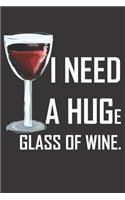 I need a HUGe glass of wine: Funny gag notebook journal to write in. 110 blank lined pages, paperback cover with cute quote. Great wine lovers gift.