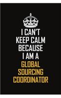 I Can't Keep Calm Because I Am A Global Sourcing Coordinator
