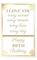 I Love You Every Second Every Minute Every Hour Every Day Happy 80th Birthday: 80th Birthday Gift / Journal / Notebook / Unique Greeting Cards Alternative