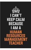 I Can't Keep Calm Because I Am a Human Resources Management Teacher: Inspirational Life Quote Blank Lined Notebook 6x9 Matte Finish