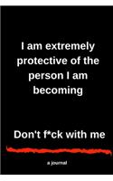 I am extremely protective of the person I am becoming Don't f*ck with me A journal