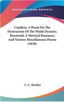 Cambria, A Poem On The Destruction Of The Welsh Dynasty; Raymond, A Metrical Romance; And Various Miscellaneous Poems (1830)
