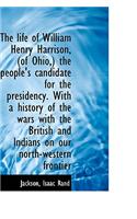 The Life of William Henry Harrison, (of Ohio, ) the People's Candidate for the Presidency. with a His