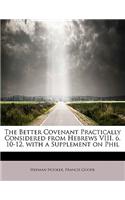 The Better Covenant Practically Considered from Hebrews VIII. 6. 10-12, with a Supplement on Phil