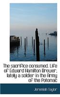 The Sacrifice Consumed. Life of Edward Hamilton Brewer, Lately a Soldier in the Army of the Potomac