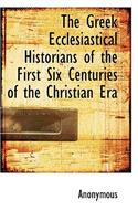 The Greek Ecclesiastical Historians of the First Six Centuries of the Christian Era