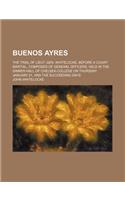 Buenos Ayres; The Trial of Lieut. Gen. Whitelocke, Before a Court Martial, Composed of General Officers, Held in the Dinner-Hall of Chelsea-College on Thursday January 21, and the Succeeding Days: (English)