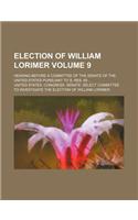 Election of William Lorimer Volume 9; Hearing Before a Committee of the Senate of the United States Pursuant to S. Res. 60 ...: (English)