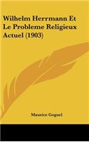 Wilhelm Herrmann Et Le Probleme Religieux Actuel (1903)