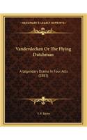 Vanderdecken Or The Flying Dutchman: A Legendary Drama In Four Acts (1883)