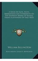 A Series Of Facts, Hints, Observations And Experiments On The Different Modes Of Raising Young Plantations Of Oaks (1825)