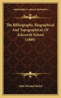 The Bibliography, Biographical And Topographical, Of Ackworth School (1889)