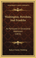 Washington, Bowdoin, And Franklin: As Portrayed In Occasional Addresses (1876)