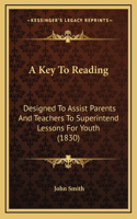 A Key To Reading: Designed To Assist Parents And Teachers To Superintend Lessons For Youth (1830)