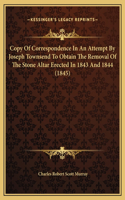 Copy Of Correspondence In An Attempt By Joseph Townsend To Obtain The Removal Of The Stone Altar Erected In 1843 And 1844 (1845)