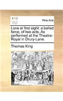 Love at first sight: a ballad farce, of two acts. As performed at the Theatre-Royal in Drury-Lane.