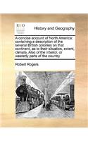 Concise Account of North America: Containing a Description of the Several British Colonies on That Continent, as to Their Situation, Extent, Climate, Also of the Interior, or Westerl