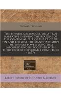The Tinners Greivances, Or, a True Narrative Shewing the Reasons of the Continual Fall of the Price of Tin and Likewise the Many Hardships the Tinners Have a Long Time Laboured Under: Together with Their Present Deplorable Condition (1697)