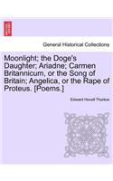 Moonlight; The Doge's Daughter; Ariadne; Carmen Britannicum, or the Song of Britain; Angelica, or the Rape of Proteus. [Poems.]