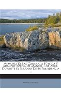 Memoria De Las Conducta Pública Y Administrativa De Manuel José Arce, Durante El Período De Su Presidencia ...