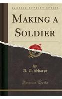 Making a Soldier (Classic Reprint)