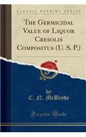 The Germicidal Value of Liquor Cresolis Compositus (U. S. P.) (Classic Reprint)