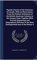Popular History of the Dominion of Canada, With art Illustrations, From the Earliest Settlement of the British-American Colonies to the Present Time; Together With Portrait Engravings and Biographical Sketches of the Most Distinguished men of the N