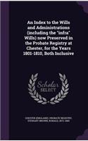 An Index to the Wills and Administrations (Including the Infra Wills) Now Preserved in the Probate Registry at Chester, for the Years 1801-1810, Both Inclusive