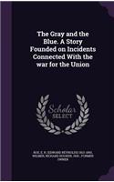 The Gray and the Blue. A Story Founded on Incidents Connected With the war for the Union