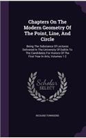 Chapters On The Modern Geometry Of The Point, Line, And Circle: Being The Substance Of Lectures Delivered In The University Of Dublin To The Candidates For Honors Of The First Year In Arts, Volumes 1-2