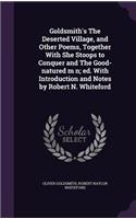 Goldsmith's The Deserted Village, and Other Poems, Together With She Stoops to Conquer and The Good-natured m n; ed. With Introduction and Notes by Robert N. Whiteford