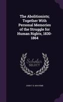 The Abolitionists; Together With Personal Memories of the Struggle for Human Rights, 1830-1864