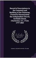 Record of Inscriptions in the Cemetery and Building of the Unitarian, Formerly Denominated the Independent Church, Archdale Street, Charleston, S.C., From 1777-1860