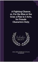 Fighting Chance; or, For the Blue or the Gray; a Play in 3 Acts, for Female Characters Only;