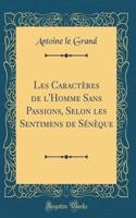 Les CaractÃ¨res de l'Homme Sans Passions, Selon Les Sentimens de SÃ©nÃ¨que (Classic Reprint)