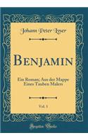 Benjamin, Vol. 1: Ein Roman; Aus Der Mappe Eines Tauben Malers (Classic Reprint)