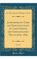 Jahresbericht Ã?ber Die Erscheinungen Auf Dem Gebiete Der Germanischen Philologie, 1890, Vol. 12 (Classic Reprint)