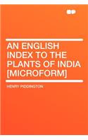 An English Index to the Plants of India [microform]