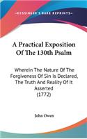 A Practical Exposition Of The 130th Psalm: Wherein The Nature Of The Forgiveness Of Sin Is Declared, The Truth And Reality Of It Asserted (1772)