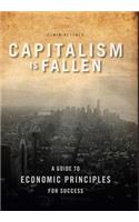 Capitalism Is Fallen: A Guide to Economic Principles for Success