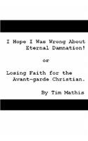 I Hope I Was Wrong about Eternal Damnation!: Or, Losing Faith for the Avant-Garde Christian.