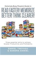 Extremely Busy People's Guide to Read Faster! Memorize Better! Think Clearer!