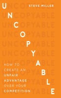 Uncopyable: How to Create an Unfair Advantage Over Your Competition