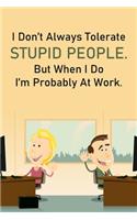 I Don't Always Tolerate Stupid People But When I Do I'm Probably At Work.: Lined Notebook