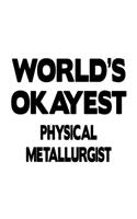 World's Okayest Physical Metallurgist: New Physical Metallurgist Notebook, Journal Gift, Diary, Doodle Gift or Notebook - 6 x 9 Compact Size- 109 Blank Lined Pages