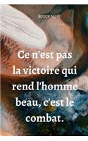 **Ce n'est pas la victoire qui rend l'homme beau, c'est le combat**